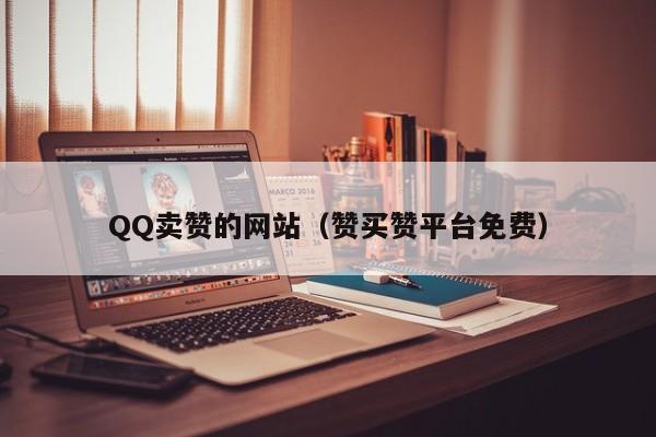 QQ卖赞的网站（赞买赞平台免费）