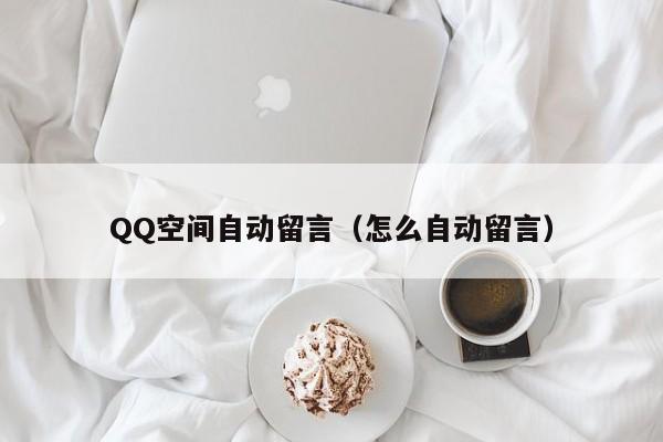 QQ空间自动留言（怎么自动留言）