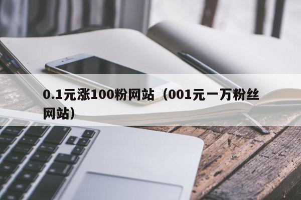0.1元涨100粉网站（001元一万粉丝网站）