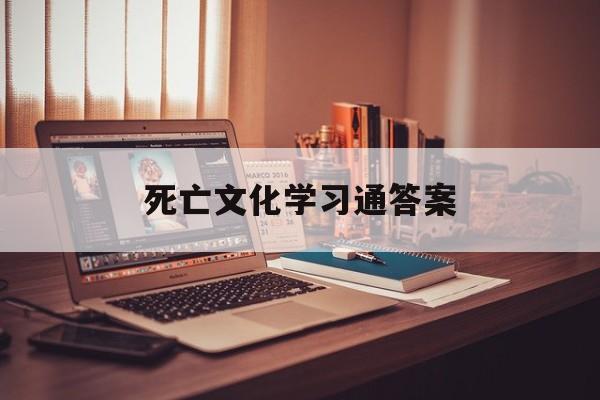 死亡文化学习通答案（死亡文化与死亡教育）