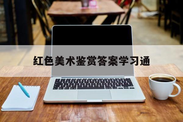 红色美术鉴赏答案学习通（红色美术课）