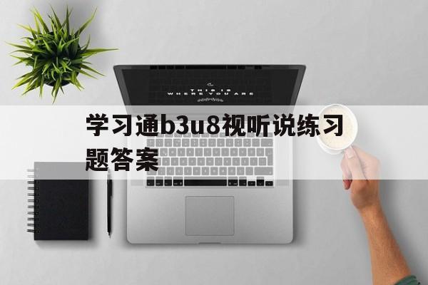 学习通b3u8视听说练习题答案（视听说b2u3）