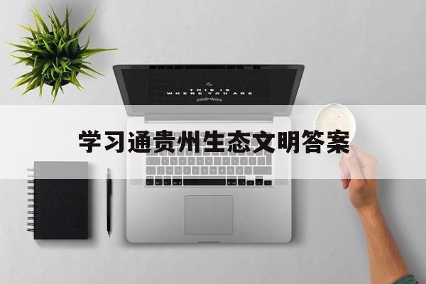 学习通贵州生态文明答案（贵州生态文明出新绩）