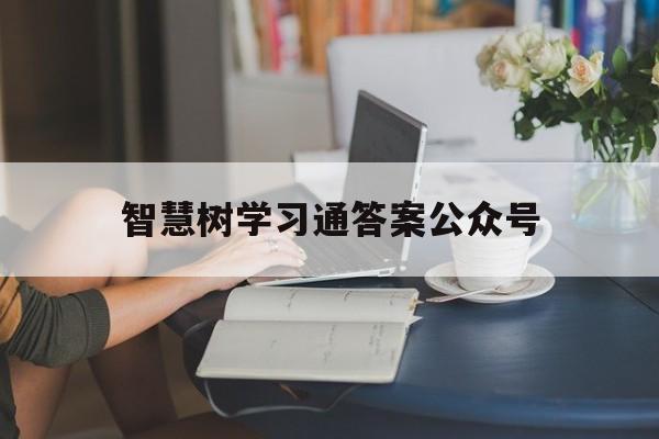 智慧树学习通答案公众号（智慧树答案查询公众号）